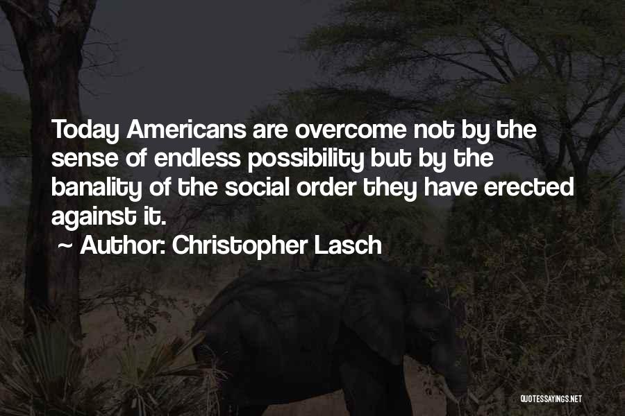 Christopher Lasch Quotes: Today Americans Are Overcome Not By The Sense Of Endless Possibility But By The Banality Of The Social Order They