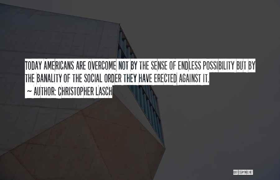 Christopher Lasch Quotes: Today Americans Are Overcome Not By The Sense Of Endless Possibility But By The Banality Of The Social Order They