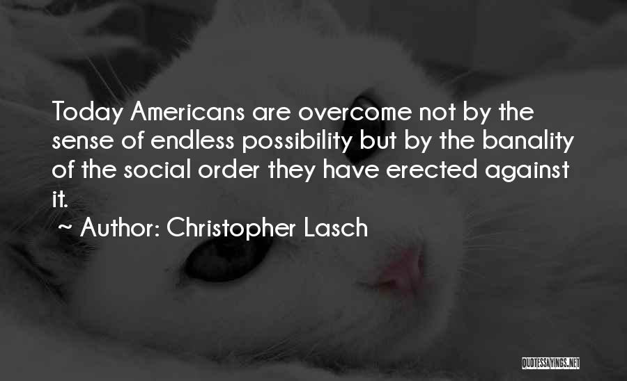 Christopher Lasch Quotes: Today Americans Are Overcome Not By The Sense Of Endless Possibility But By The Banality Of The Social Order They