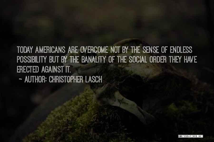 Christopher Lasch Quotes: Today Americans Are Overcome Not By The Sense Of Endless Possibility But By The Banality Of The Social Order They