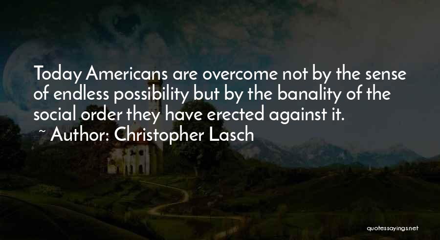 Christopher Lasch Quotes: Today Americans Are Overcome Not By The Sense Of Endless Possibility But By The Banality Of The Social Order They