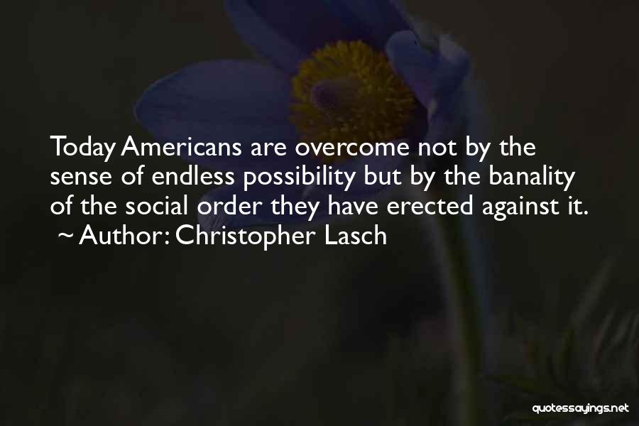 Christopher Lasch Quotes: Today Americans Are Overcome Not By The Sense Of Endless Possibility But By The Banality Of The Social Order They