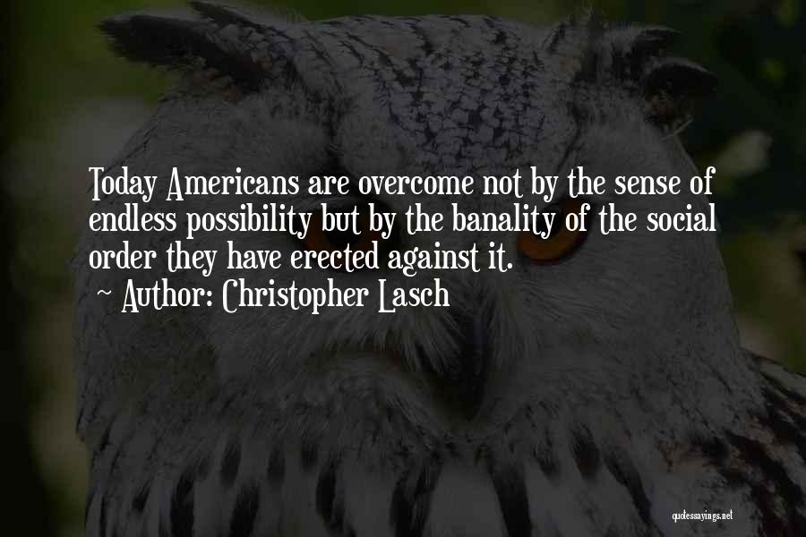 Christopher Lasch Quotes: Today Americans Are Overcome Not By The Sense Of Endless Possibility But By The Banality Of The Social Order They