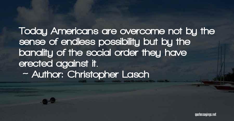 Christopher Lasch Quotes: Today Americans Are Overcome Not By The Sense Of Endless Possibility But By The Banality Of The Social Order They