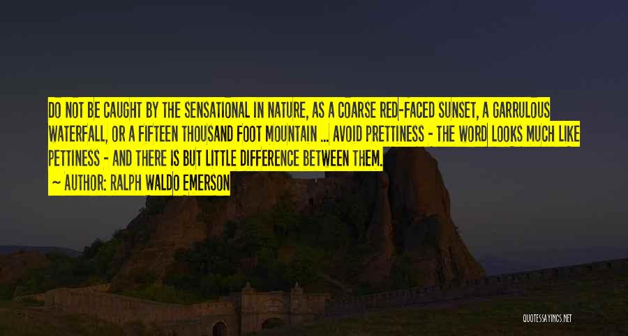 Ralph Waldo Emerson Quotes: Do Not Be Caught By The Sensational In Nature, As A Coarse Red-faced Sunset, A Garrulous Waterfall, Or A Fifteen