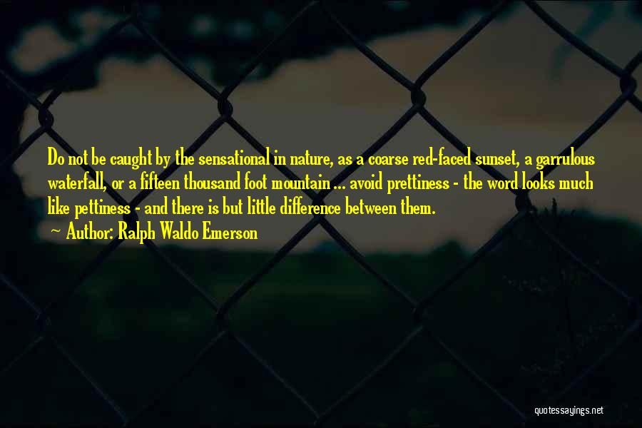 Ralph Waldo Emerson Quotes: Do Not Be Caught By The Sensational In Nature, As A Coarse Red-faced Sunset, A Garrulous Waterfall, Or A Fifteen