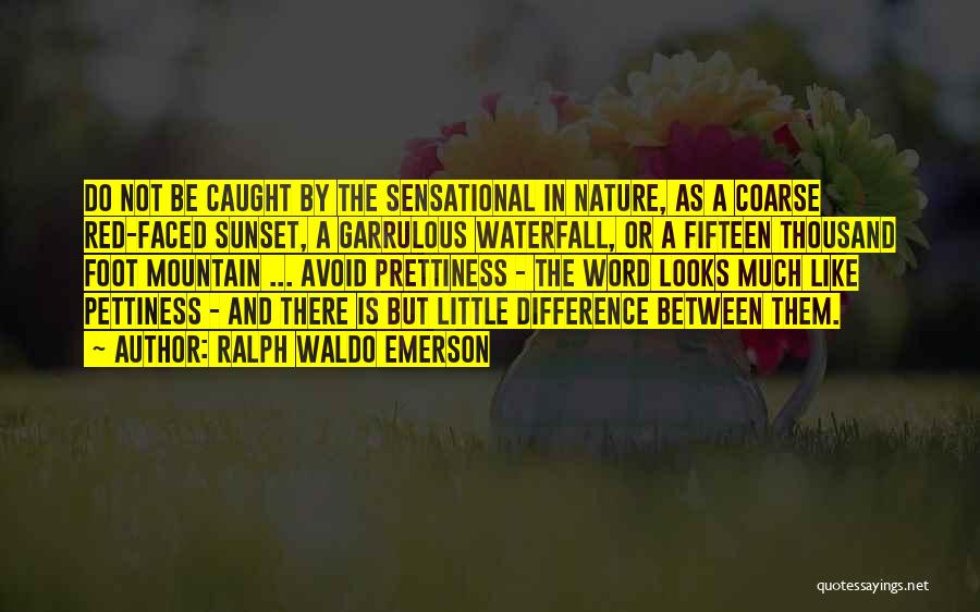 Ralph Waldo Emerson Quotes: Do Not Be Caught By The Sensational In Nature, As A Coarse Red-faced Sunset, A Garrulous Waterfall, Or A Fifteen