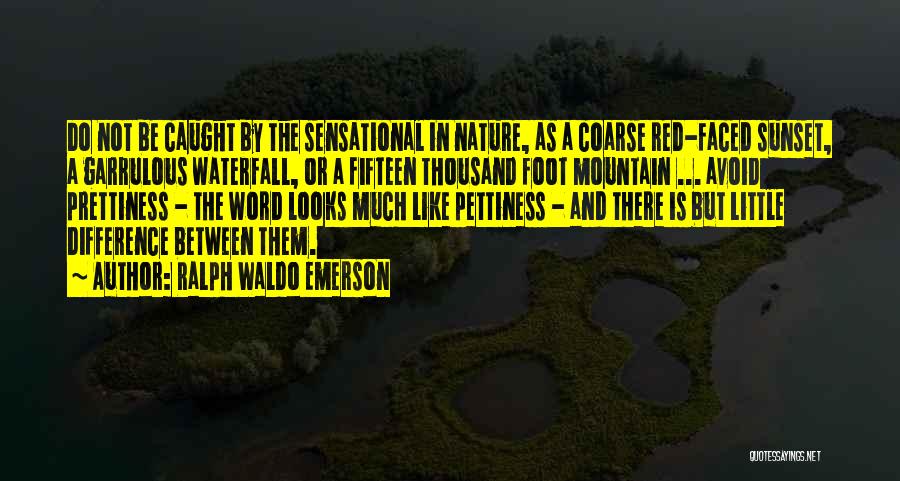 Ralph Waldo Emerson Quotes: Do Not Be Caught By The Sensational In Nature, As A Coarse Red-faced Sunset, A Garrulous Waterfall, Or A Fifteen