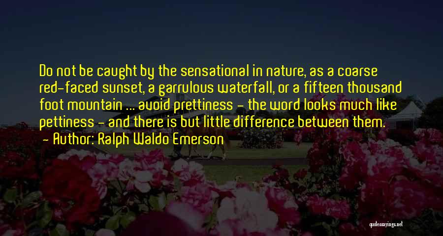 Ralph Waldo Emerson Quotes: Do Not Be Caught By The Sensational In Nature, As A Coarse Red-faced Sunset, A Garrulous Waterfall, Or A Fifteen