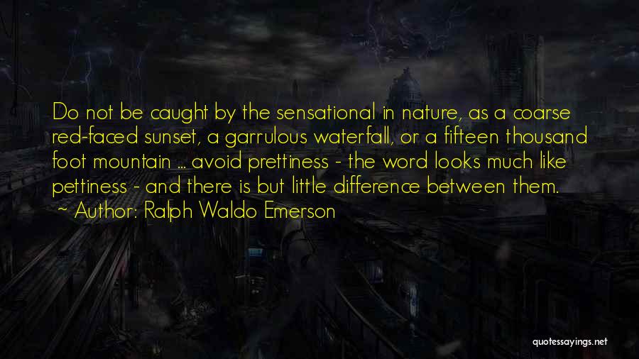 Ralph Waldo Emerson Quotes: Do Not Be Caught By The Sensational In Nature, As A Coarse Red-faced Sunset, A Garrulous Waterfall, Or A Fifteen