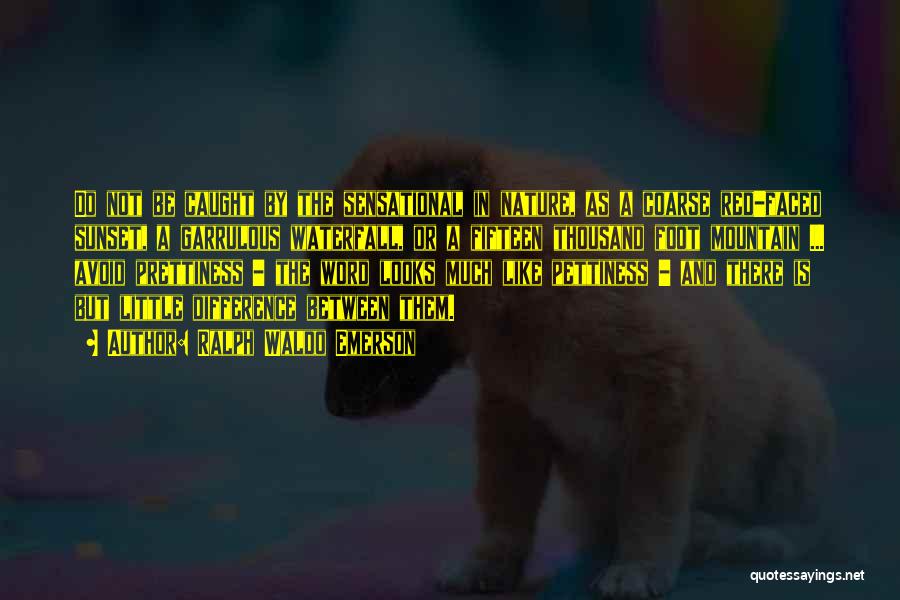 Ralph Waldo Emerson Quotes: Do Not Be Caught By The Sensational In Nature, As A Coarse Red-faced Sunset, A Garrulous Waterfall, Or A Fifteen