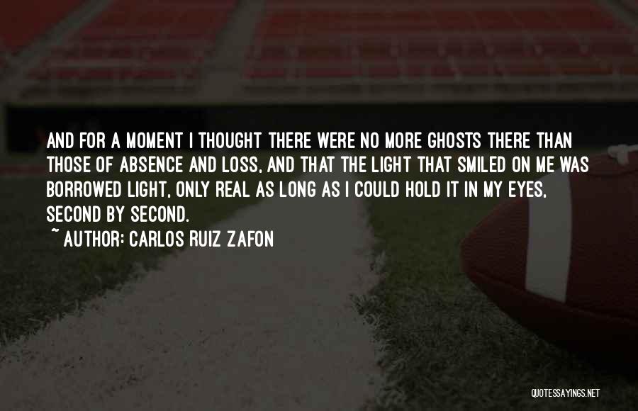 Carlos Ruiz Zafon Quotes: And For A Moment I Thought There Were No More Ghosts There Than Those Of Absence And Loss, And That