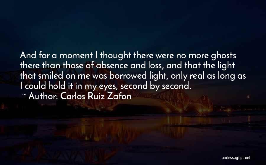 Carlos Ruiz Zafon Quotes: And For A Moment I Thought There Were No More Ghosts There Than Those Of Absence And Loss, And That