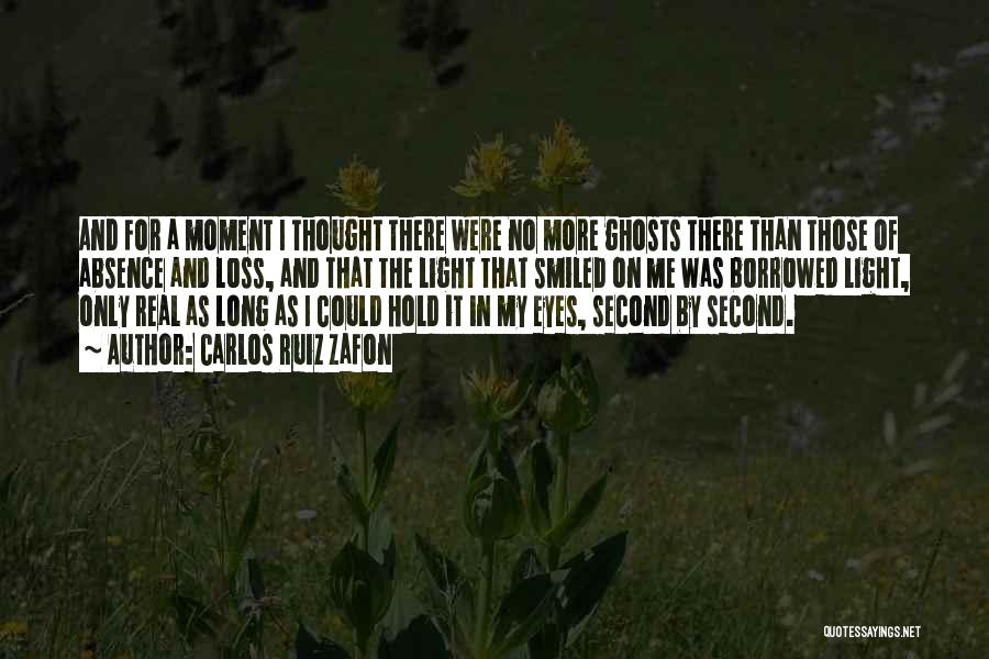 Carlos Ruiz Zafon Quotes: And For A Moment I Thought There Were No More Ghosts There Than Those Of Absence And Loss, And That