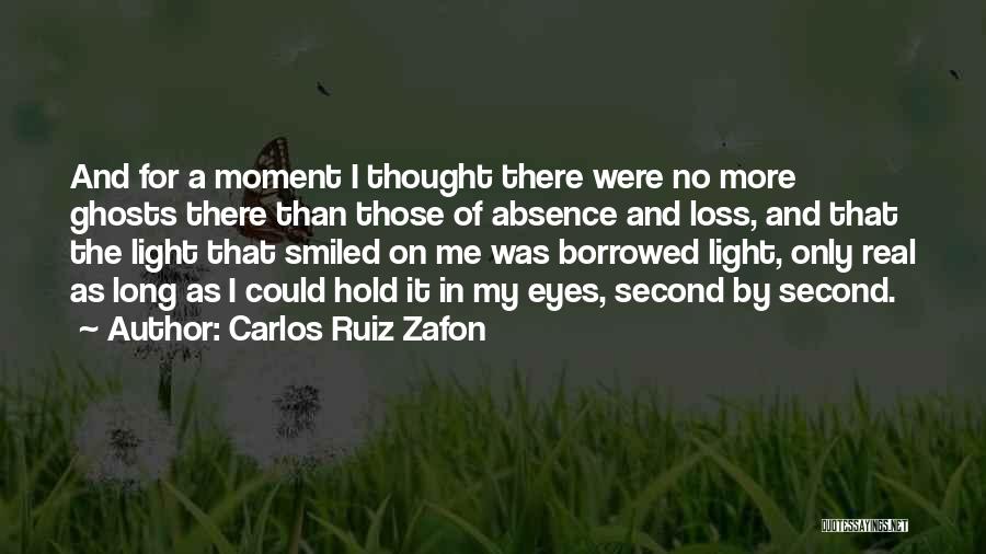 Carlos Ruiz Zafon Quotes: And For A Moment I Thought There Were No More Ghosts There Than Those Of Absence And Loss, And That