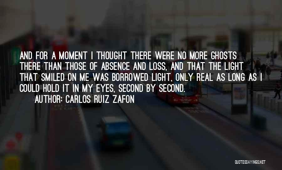 Carlos Ruiz Zafon Quotes: And For A Moment I Thought There Were No More Ghosts There Than Those Of Absence And Loss, And That