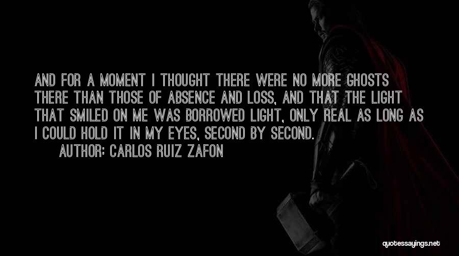 Carlos Ruiz Zafon Quotes: And For A Moment I Thought There Were No More Ghosts There Than Those Of Absence And Loss, And That