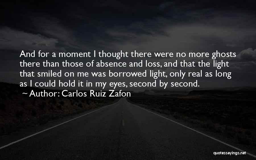 Carlos Ruiz Zafon Quotes: And For A Moment I Thought There Were No More Ghosts There Than Those Of Absence And Loss, And That