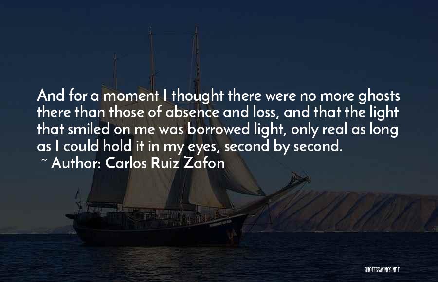 Carlos Ruiz Zafon Quotes: And For A Moment I Thought There Were No More Ghosts There Than Those Of Absence And Loss, And That