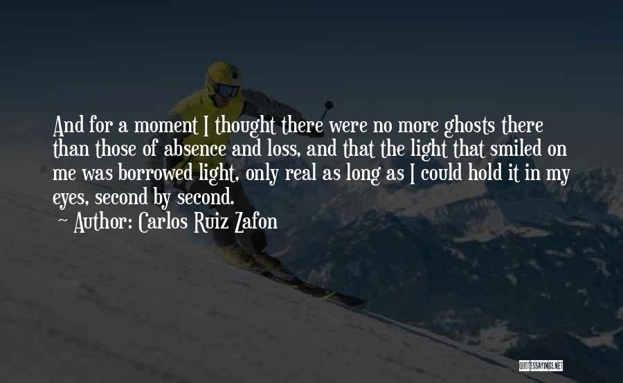 Carlos Ruiz Zafon Quotes: And For A Moment I Thought There Were No More Ghosts There Than Those Of Absence And Loss, And That