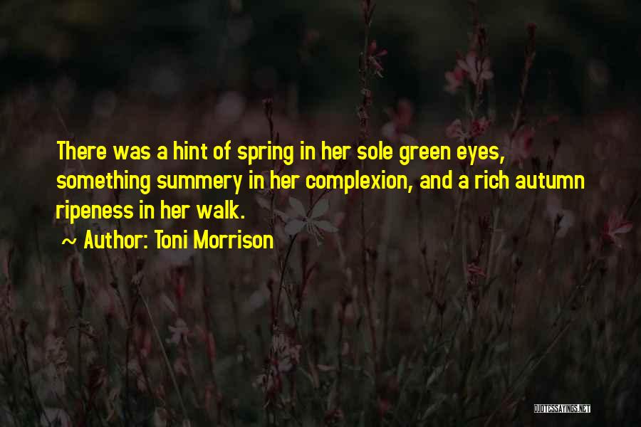 Toni Morrison Quotes: There Was A Hint Of Spring In Her Sole Green Eyes, Something Summery In Her Complexion, And A Rich Autumn