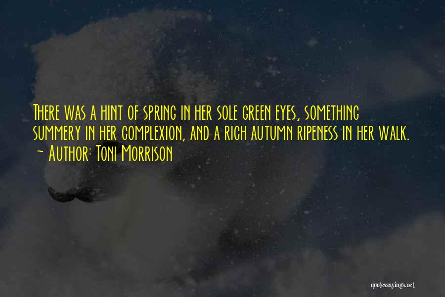 Toni Morrison Quotes: There Was A Hint Of Spring In Her Sole Green Eyes, Something Summery In Her Complexion, And A Rich Autumn