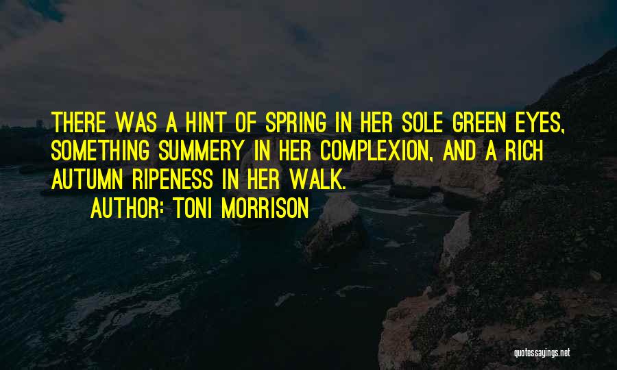 Toni Morrison Quotes: There Was A Hint Of Spring In Her Sole Green Eyes, Something Summery In Her Complexion, And A Rich Autumn