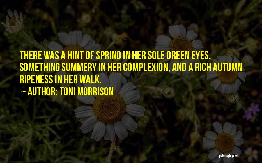 Toni Morrison Quotes: There Was A Hint Of Spring In Her Sole Green Eyes, Something Summery In Her Complexion, And A Rich Autumn