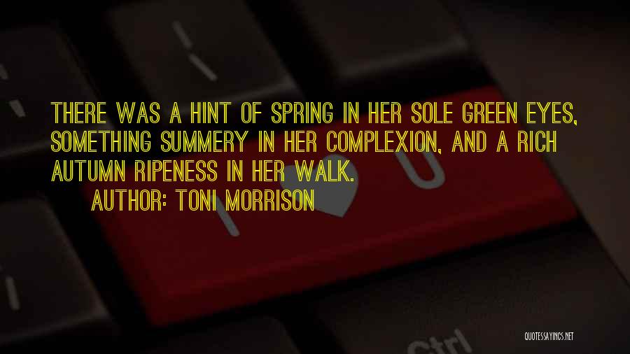 Toni Morrison Quotes: There Was A Hint Of Spring In Her Sole Green Eyes, Something Summery In Her Complexion, And A Rich Autumn