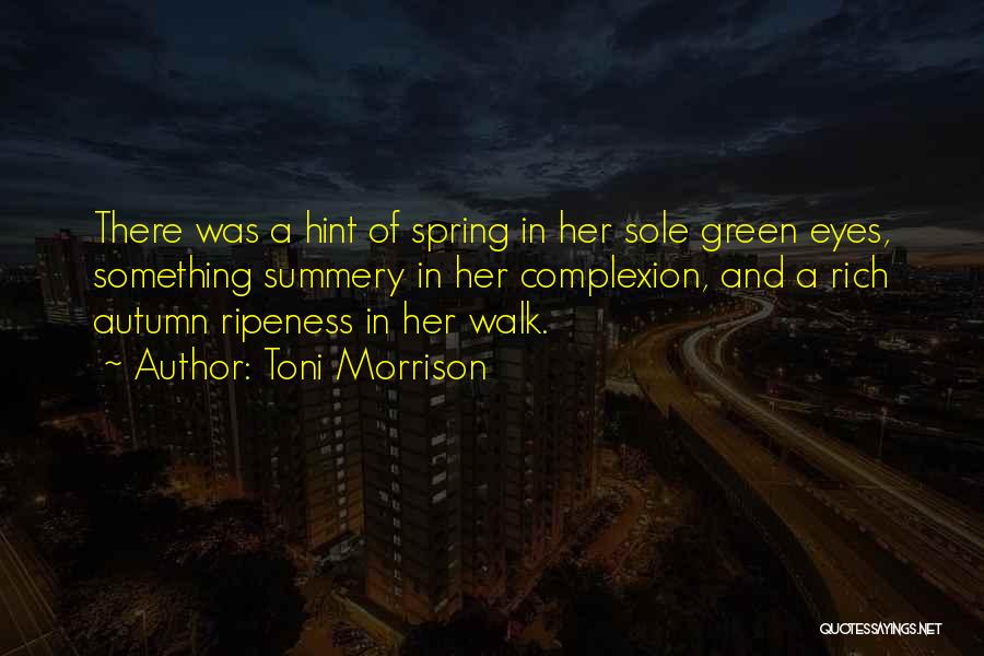 Toni Morrison Quotes: There Was A Hint Of Spring In Her Sole Green Eyes, Something Summery In Her Complexion, And A Rich Autumn