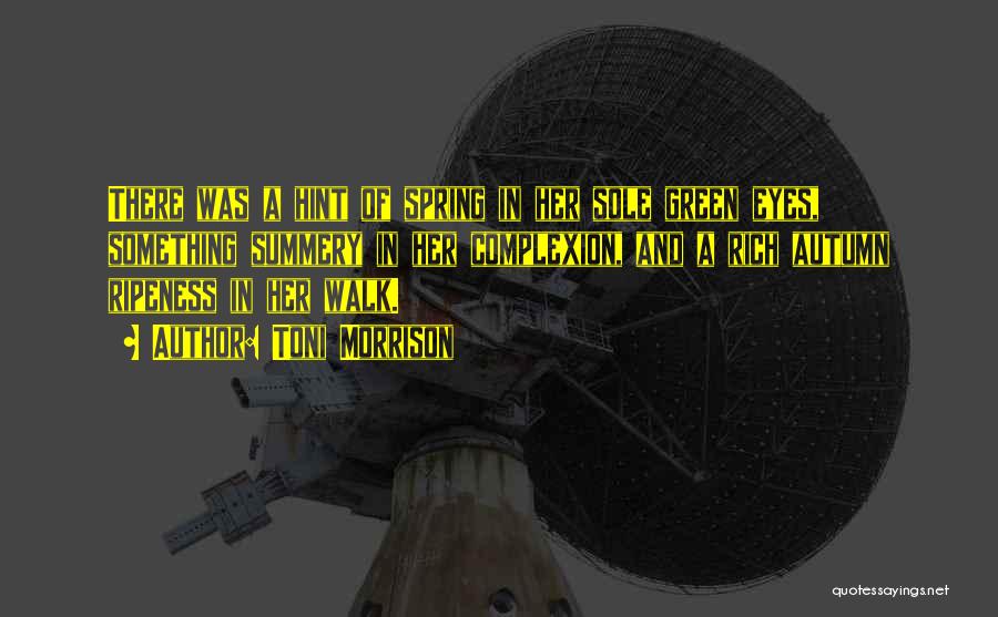 Toni Morrison Quotes: There Was A Hint Of Spring In Her Sole Green Eyes, Something Summery In Her Complexion, And A Rich Autumn