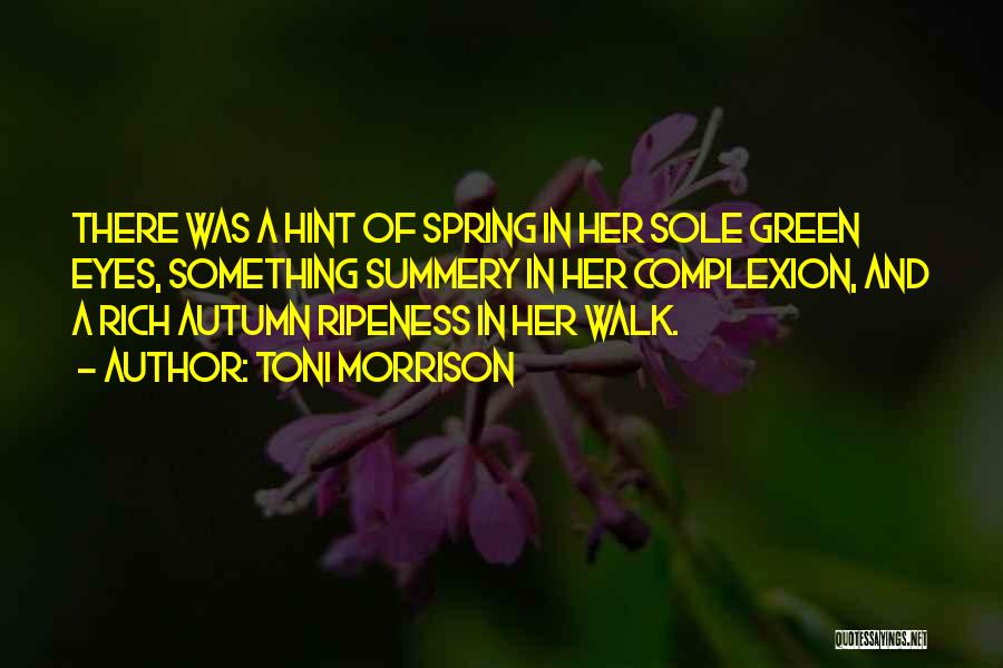 Toni Morrison Quotes: There Was A Hint Of Spring In Her Sole Green Eyes, Something Summery In Her Complexion, And A Rich Autumn