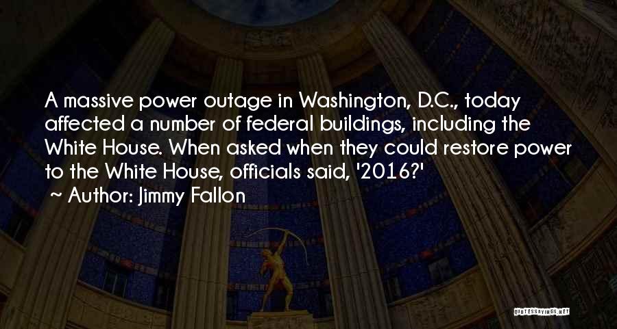 Jimmy Fallon Quotes: A Massive Power Outage In Washington, D.c., Today Affected A Number Of Federal Buildings, Including The White House. When Asked