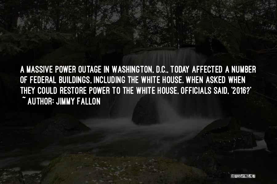 Jimmy Fallon Quotes: A Massive Power Outage In Washington, D.c., Today Affected A Number Of Federal Buildings, Including The White House. When Asked