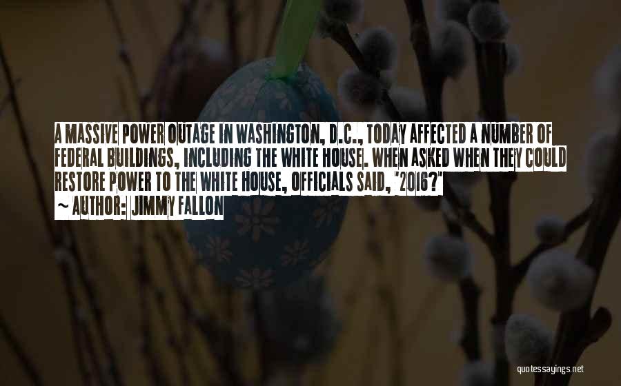 Jimmy Fallon Quotes: A Massive Power Outage In Washington, D.c., Today Affected A Number Of Federal Buildings, Including The White House. When Asked