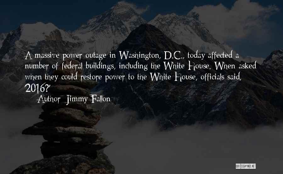 Jimmy Fallon Quotes: A Massive Power Outage In Washington, D.c., Today Affected A Number Of Federal Buildings, Including The White House. When Asked