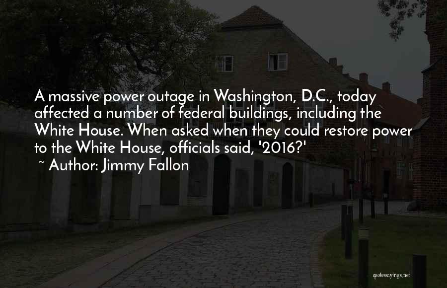 Jimmy Fallon Quotes: A Massive Power Outage In Washington, D.c., Today Affected A Number Of Federal Buildings, Including The White House. When Asked