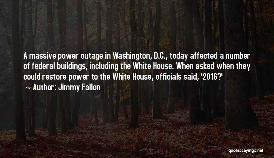 Jimmy Fallon Quotes: A Massive Power Outage In Washington, D.c., Today Affected A Number Of Federal Buildings, Including The White House. When Asked