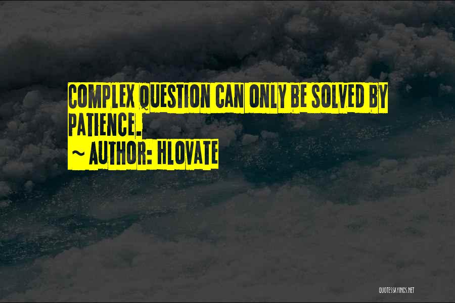 Hlovate Quotes: Complex Question Can Only Be Solved By Patience.