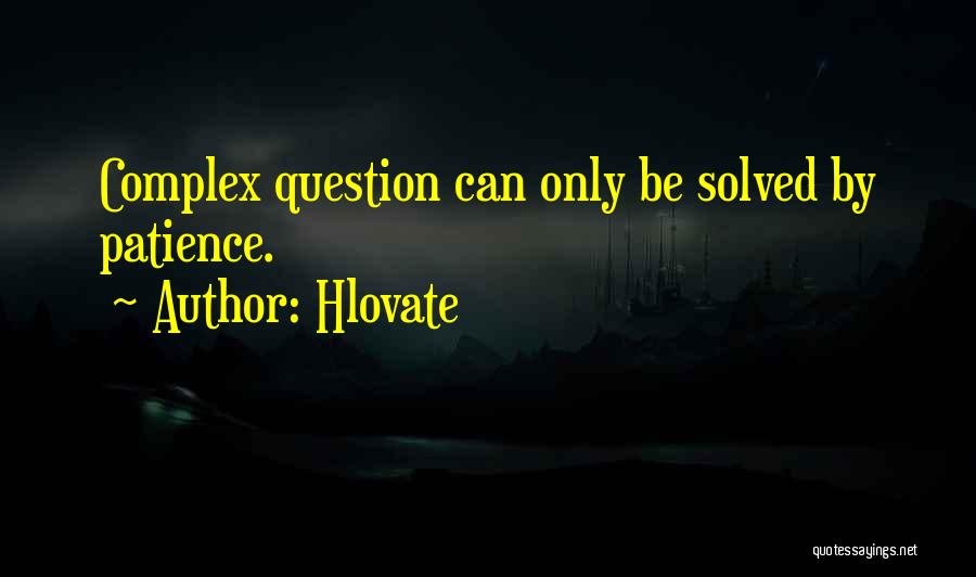 Hlovate Quotes: Complex Question Can Only Be Solved By Patience.
