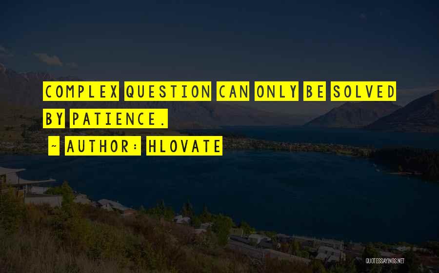Hlovate Quotes: Complex Question Can Only Be Solved By Patience.