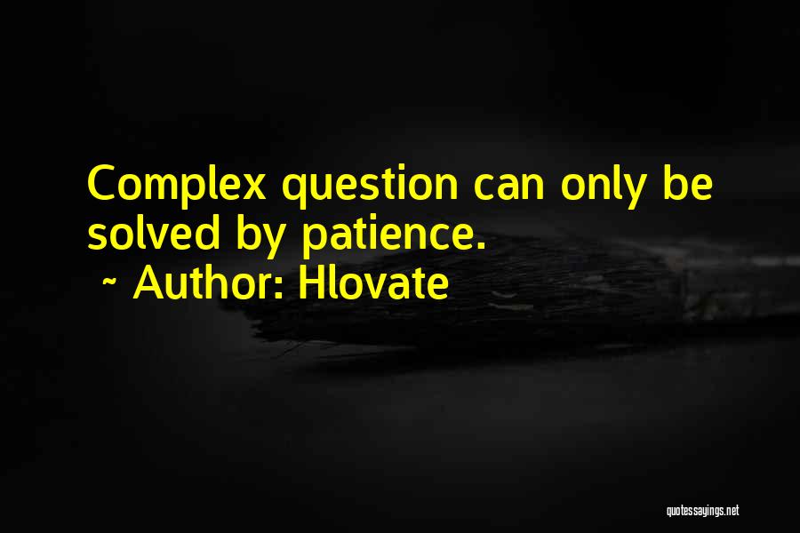 Hlovate Quotes: Complex Question Can Only Be Solved By Patience.