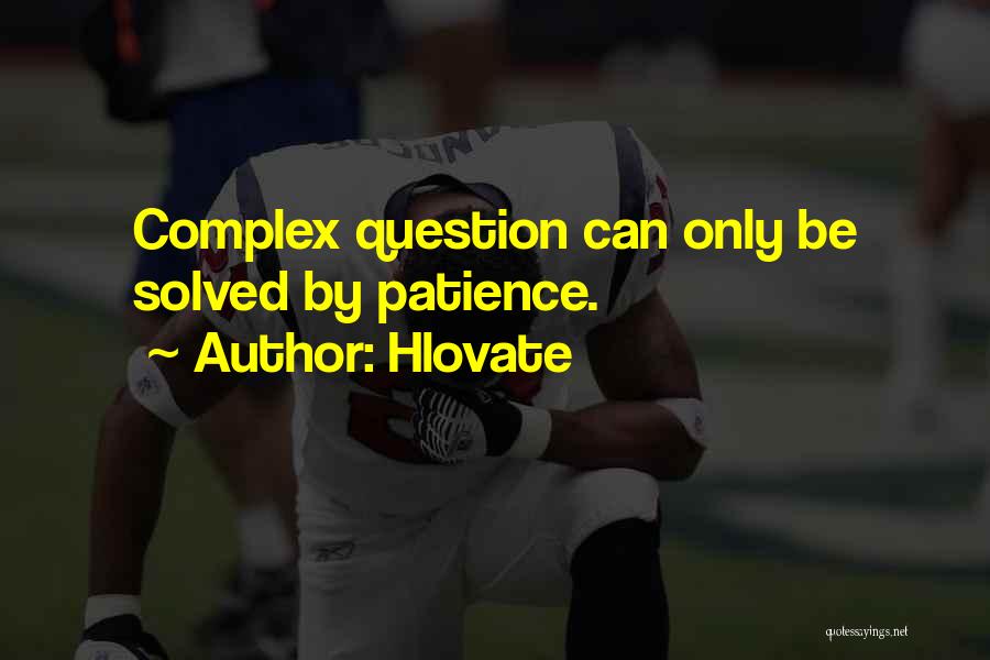 Hlovate Quotes: Complex Question Can Only Be Solved By Patience.