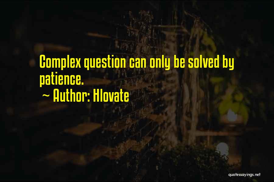 Hlovate Quotes: Complex Question Can Only Be Solved By Patience.