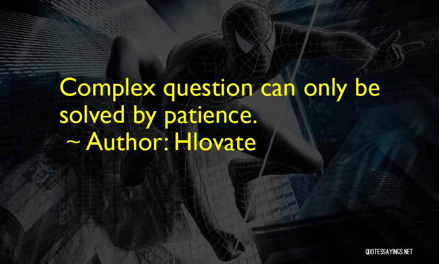 Hlovate Quotes: Complex Question Can Only Be Solved By Patience.