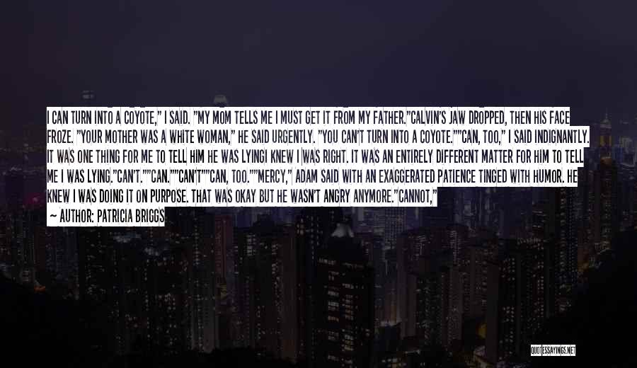 Patricia Briggs Quotes: I Can Turn Into A Coyote, I Said. My Mom Tells Me I Must Get It From My Father.calvin's Jaw