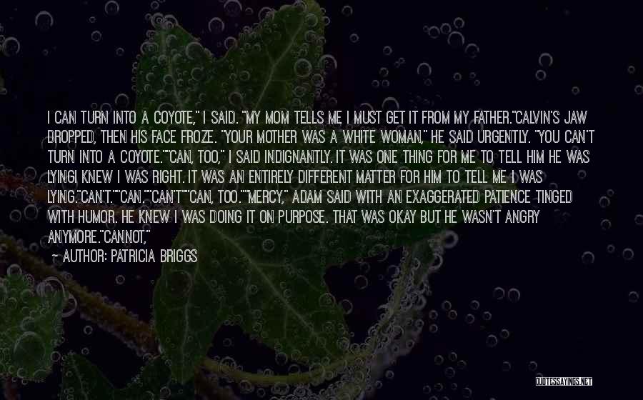 Patricia Briggs Quotes: I Can Turn Into A Coyote, I Said. My Mom Tells Me I Must Get It From My Father.calvin's Jaw