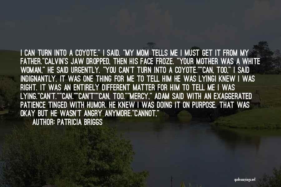 Patricia Briggs Quotes: I Can Turn Into A Coyote, I Said. My Mom Tells Me I Must Get It From My Father.calvin's Jaw