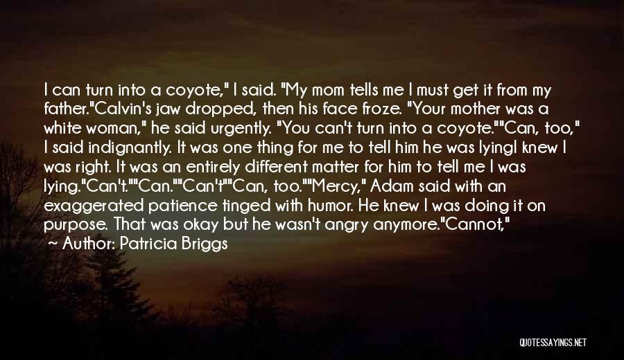 Patricia Briggs Quotes: I Can Turn Into A Coyote, I Said. My Mom Tells Me I Must Get It From My Father.calvin's Jaw