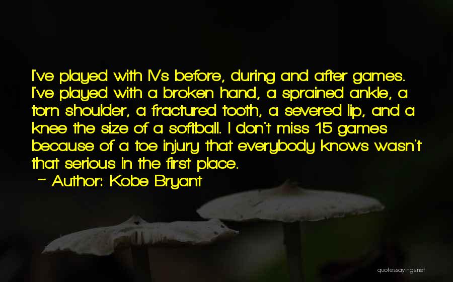 Kobe Bryant Quotes: I've Played With Ivs Before, During And After Games. I've Played With A Broken Hand, A Sprained Ankle, A Torn